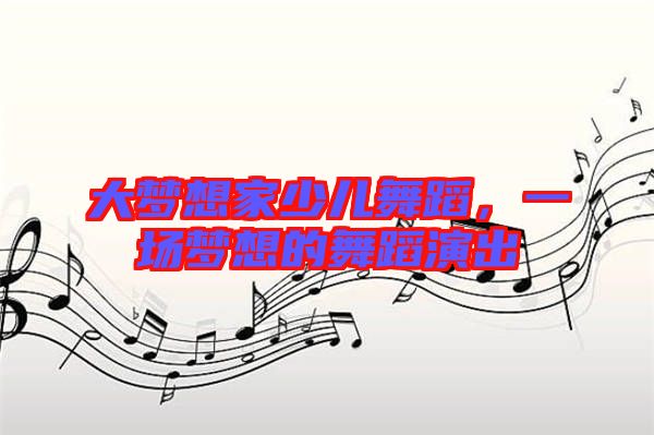 大夢想家少兒舞蹈，一場夢想的舞蹈演出