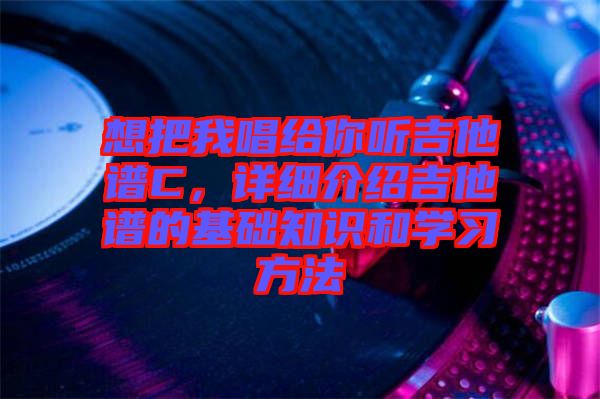 想把我唱給你聽吉他譜C，詳細介紹吉他譜的基礎(chǔ)知識和學(xué)習(xí)方法