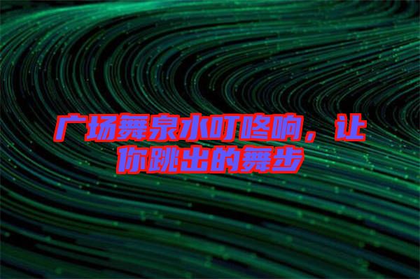 廣場舞泉水叮咚響，讓你跳出的舞步