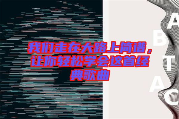 我們走在大路上簡譜，讓你輕松學會這首經(jīng)典歌曲