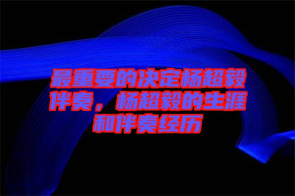 最重要的決定楊超毅伴奏，楊超毅的生涯和伴奏經(jīng)歷