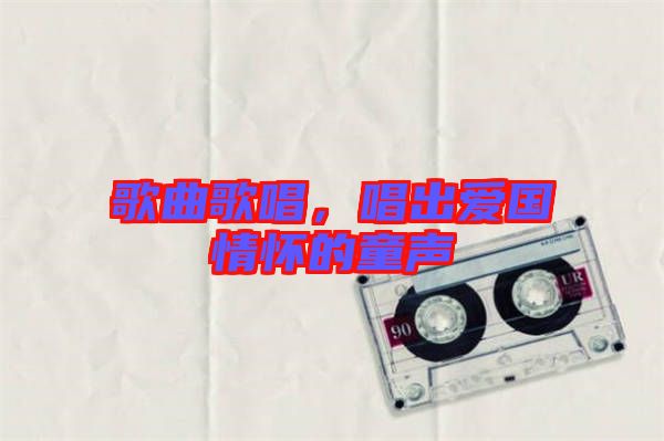 歌曲歌唱，唱出愛國情懷的童聲