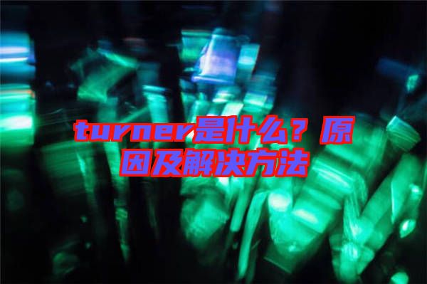 turner是什么？原因及解決方法