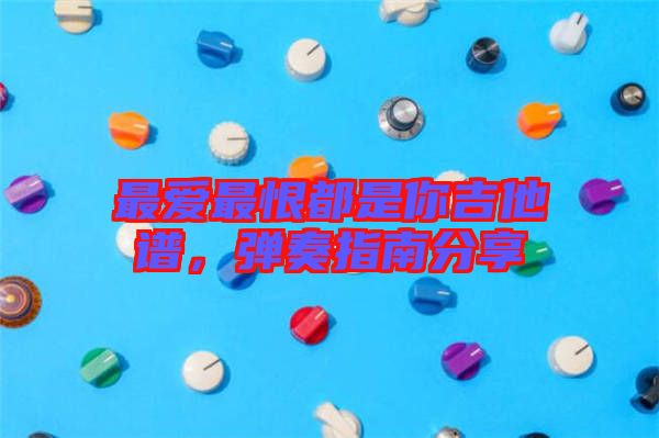 最?lèi)?ài)最恨都是你吉他譜，彈奏指南分享