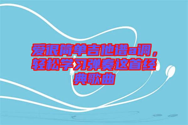 愛很簡單吉他譜a調(diào)，輕松學(xué)習(xí)彈奏這首經(jīng)典歌曲
