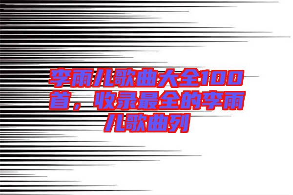 李雨兒歌曲大全100首，收錄最全的李雨兒歌曲列