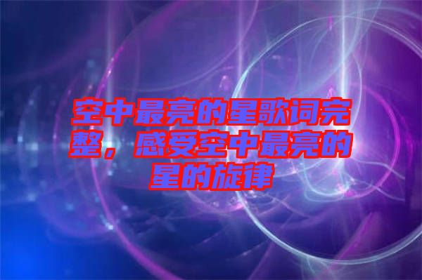 空中最亮的星歌詞完整，感受空中最亮的星的旋律