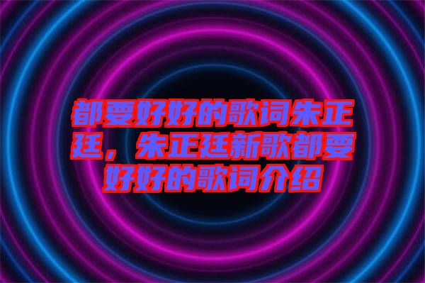 都要好好的歌詞朱正廷，朱正廷新歌都要好好的歌詞介紹