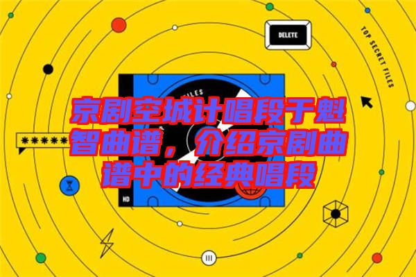 京劇空城計唱段于魁智曲譜，介紹京劇曲譜中的經(jīng)典唱段