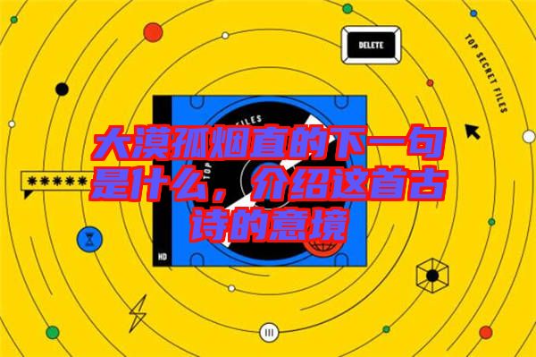 大漠孤煙直的下一句是什么，介紹這首古詩(shī)的意境