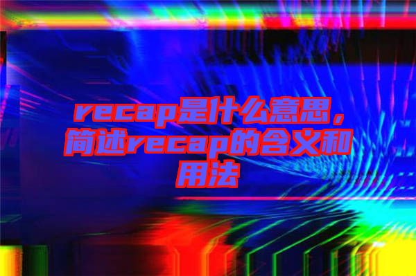 recap是什么意思，簡述recap的含義和用法