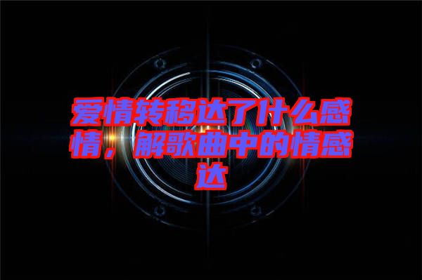 愛情轉移達了什么感情，解歌曲中的情感達