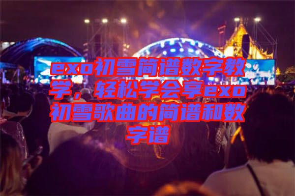 exo初雪簡(jiǎn)譜數(shù)字教學(xué)，輕松學(xué)會(huì)享exo初雪歌曲的簡(jiǎn)譜和數(shù)字譜