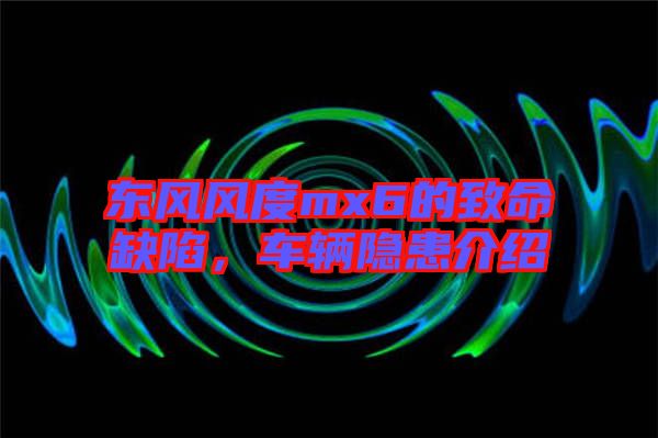 東風(fēng)風(fēng)度mx6的致命缺陷，車輛隱患介紹