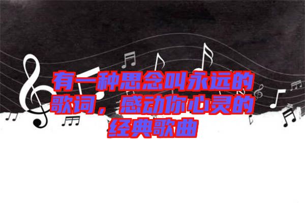 有一種思念叫永遠(yuǎn)的歌詞，感動你心靈的經(jīng)典歌曲