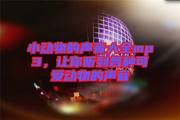 小動(dòng)物的聲音大全mp3，讓你聽到各種可愛動(dòng)物的聲音