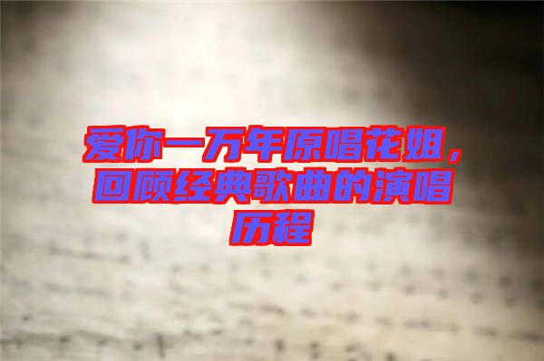 愛(ài)你一萬(wàn)年原唱花姐，回顧經(jīng)典歌曲的演唱?dú)v程
