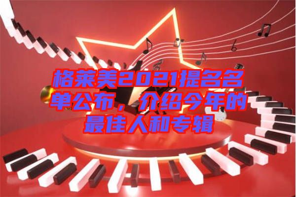 格萊美2021提名名單公布，介紹今年的最佳人和專輯