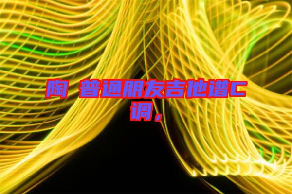 陶喆普通朋友吉他譜C調(diào)，