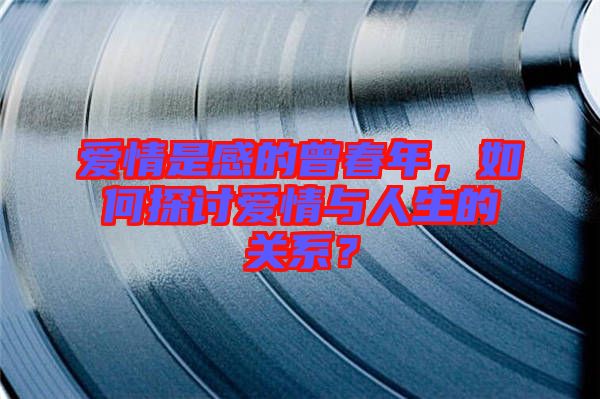 愛情是感的曾春年，如何探討愛情與人生的關(guān)系？