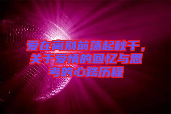 愛在離別前蕩起秋千，關于愛情的回憶與思考的心路歷程