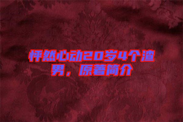 怦然心動(dòng)20歲4個(gè)渣男，原著簡(jiǎn)介