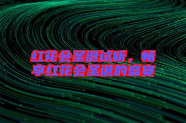 紅花會(huì)圣誕試聽(tīng)，暢享紅花會(huì)圣誕的盛宴