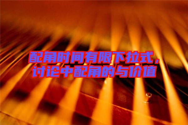 配角時(shí)間有限下拉式，討論中配角的與價(jià)值