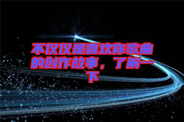 不僅僅是喜歡你歌曲的創(chuàng)作故事，了解一下