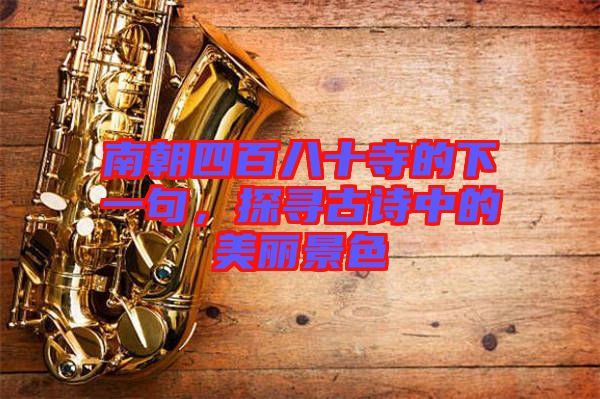 南朝四百八十寺的下一句，探尋古詩中的美麗景色
