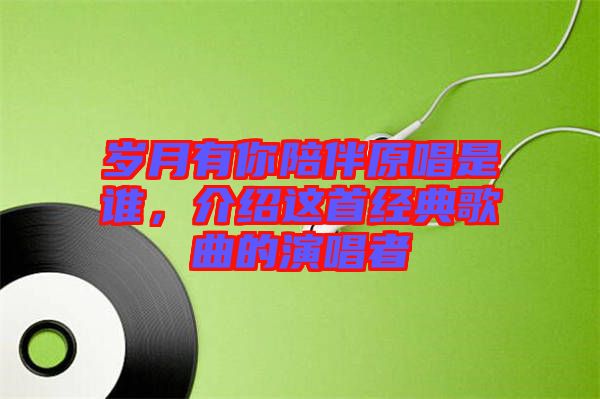 歲月有你陪伴原唱是誰，介紹這首經(jīng)典歌曲的演唱者