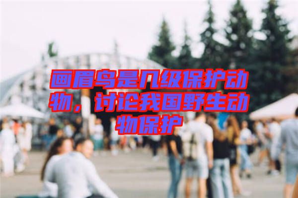 畫眉鳥(niǎo)是幾級(jí)保護(hù)動(dòng)物，討論我國(guó)野生動(dòng)物保護(hù)