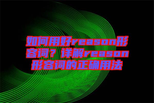 如何用好reason形容詞？詳解reason形容詞的正確用法