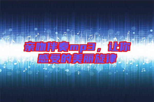 親吻伴奏mp3，讓你感受的美麗旋律