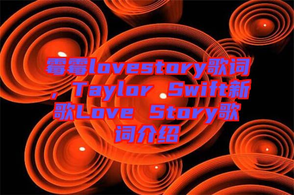 霉霉lovestory歌詞，Taylor Swift新歌Love Story歌詞介紹