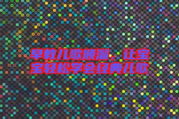 早教兒歌順溜，讓寶寶輕松學(xué)會經(jīng)典兒歌