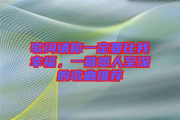 歌詞請你一定要比我幸福，一首感人至深的歌曲推薦