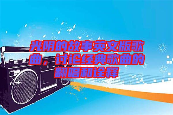 光陰的故事英文版歌曲，討論經(jīng)典歌曲的翻唱和詮釋