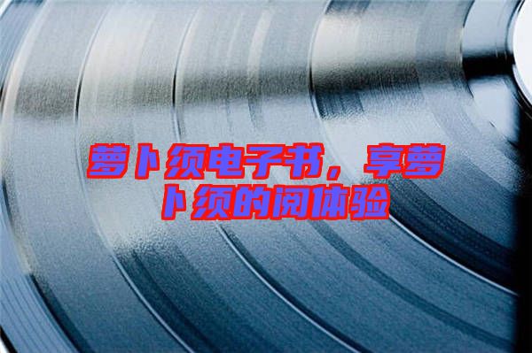 蘿卜須電子書(shū)，享蘿卜須的閱體驗(yàn)