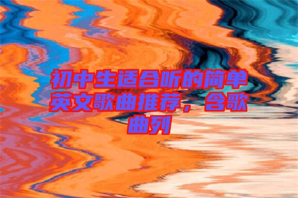 初中生適合聽的簡(jiǎn)單英文歌曲推薦，含歌曲列