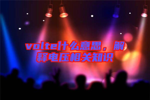 volte什么意思，解釋電壓相關知識