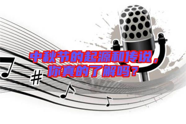 中秋節(jié)的起源和傳說(shuō)，你真的了解嗎？