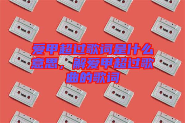 愛甲超過歌詞是什么意思，解愛甲超過歌曲的歌詞