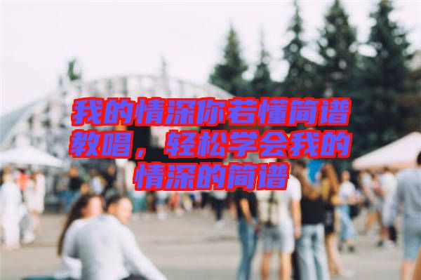 我的情深你若懂簡譜教唱，輕松學會我的情深的簡譜