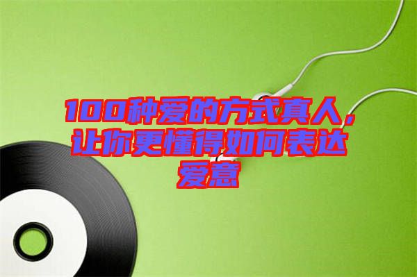 100種愛的方式真人，讓你更懂得如何表達(dá)愛意