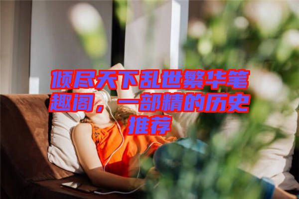 傾盡天下亂世繁華筆趣閣，一部精的歷史推薦