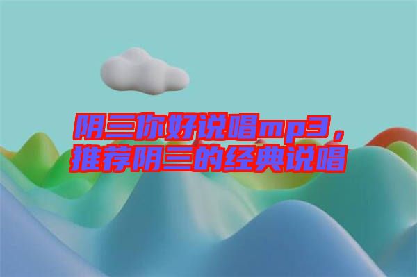 陰三你好說唱mp3，推薦陰三的經(jīng)典說唱
