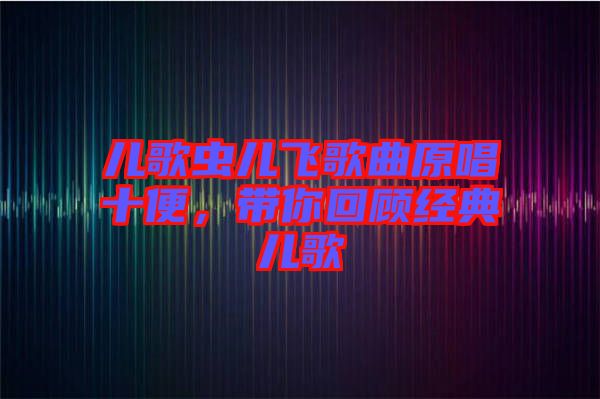 兒歌蟲兒飛歌曲原唱十便，帶你回顧經(jīng)典兒歌