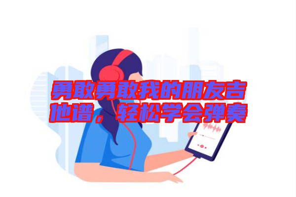 勇敢勇敢我的朋友吉他譜，輕松學(xué)會(huì)彈奏