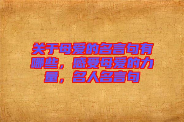 關(guān)于母愛(ài)的名言句有哪些，感受母愛(ài)的力量，名人名言句